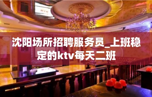 沈阳场所招聘服务员_上班稳定的ktv每天二班