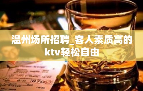 温州场所招聘_客人素质高的ktv轻松自由