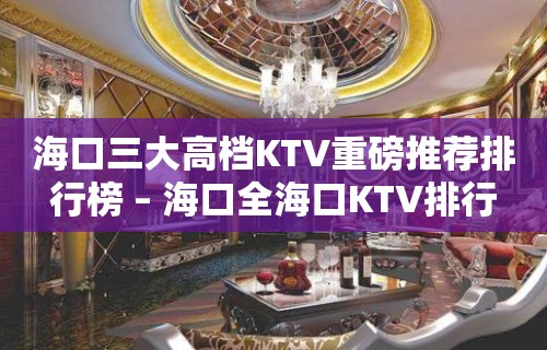 海口三大高档KTV重磅推荐排行榜 – 海口全海口KTV排行