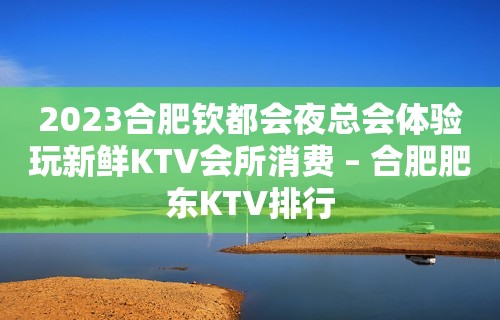 2023合肥钦都会夜总会体验玩新鲜KTV会所消费 – 合肥肥东KTV排行