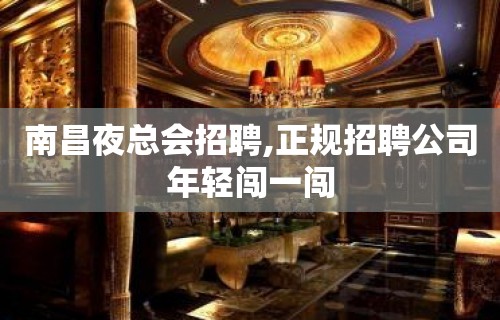 南昌夜总会招聘,正规招聘公司年轻闯一闯