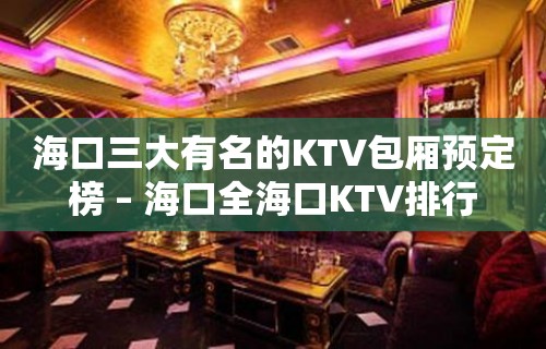 海口三大有名的KTV包厢预定榜 – 海口全海口KTV排行