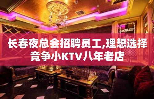 长春夜总会招聘员工,理想选择竞争小KTV八年老店