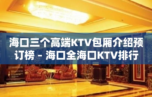 海口三个高端KTV包厢介绍预订榜 – 海口全海口KTV排行