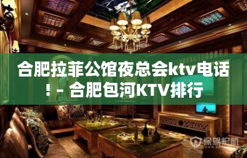 合肥拉菲公馆夜总会ktv电话! – 合肥包河KTV排行