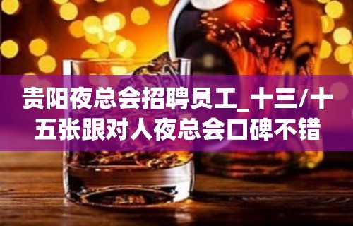 贵阳夜总会招聘员工_十三/十五张跟对人夜总会口碑不错