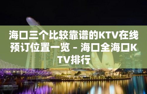 海口三个比较靠谱的KTV在线预订位置一览 – 海口全海口KTV排行