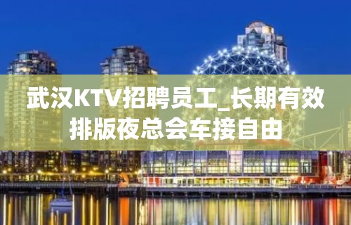 武汉KTV招聘员工_长期有效排版夜总会车接自由