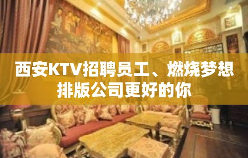 西安KTV招聘员工﹑燃烧梦想排版公司更好的你