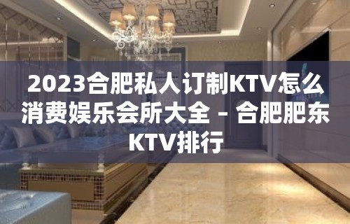 2023合肥私人订制KTV怎么消费娱乐会所大全 – 合肥肥东KTV排行