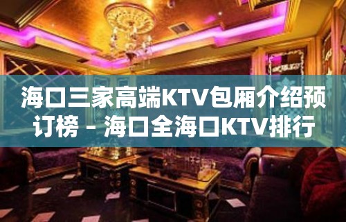 海口三家高端KTV包厢介绍预订榜 – 海口全海口KTV排行