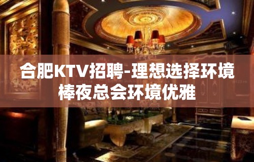 合肥KTV招聘-理想选择环境棒夜总会环境优雅