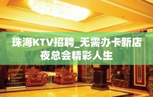 珠海KTV招聘_无需办卡新店夜总会精彩人生