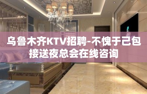 乌鲁木齐KTV招聘-不愧于己包接送夜总会在线咨询