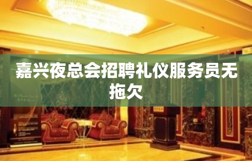 嘉兴夜总会招聘礼仪服务员无拖欠