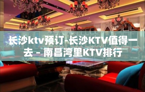 长沙ktv预订-长沙KTV值得一去 – 南昌湾里KTV排行