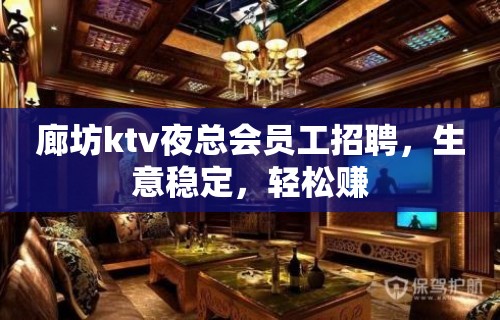 廊坊ktv夜总会员工招聘，生意稳定，轻松赚