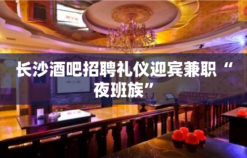 长沙酒吧招聘礼仪迎宾兼职“夜班族”