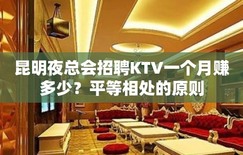 昆明夜总会招聘KTV一个月赚多少？平等相处的原则