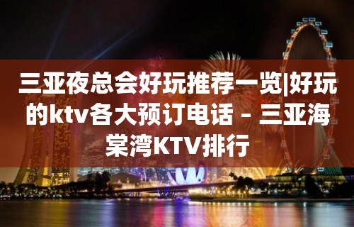 三亚夜总会好玩推荐一览|好玩的ktv各大预订电话 – 三亚海棠湾KTV排行