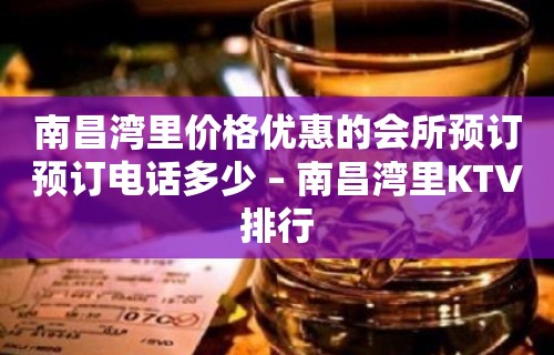 南昌湾里价格优惠的会所预订预订电话多少 – 南昌湾里KTV排行