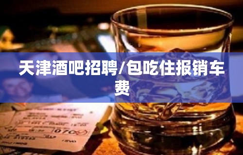 天津酒吧招聘/包吃住报销车费