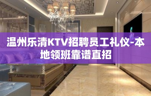 温州乐清KTV招聘员工礼仪-本地领班靠谱直招