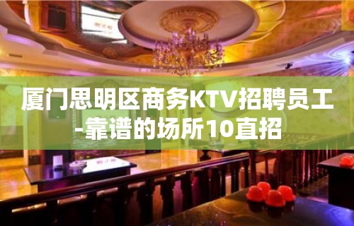 厦门思明区商务KTV招聘员工-靠谱的场所10直招