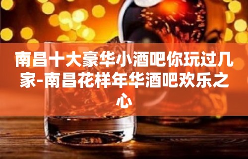 南昌十大豪华小酒吧你玩过几家-南昌花样年华酒吧欢乐之心