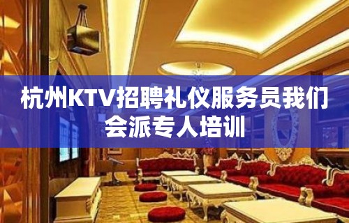 杭州KTV招聘礼仪服务员我们会派专人培训