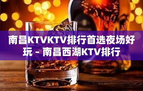 南昌KTVKTV排行首选夜场好玩 – 南昌西湖KTV排行