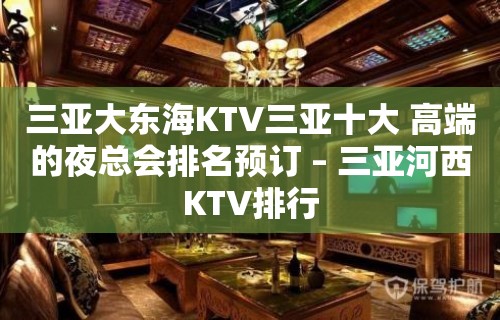 三亚大东海KTV三亚十大 高端的夜总会排名预订 – 三亚河西KTV排行