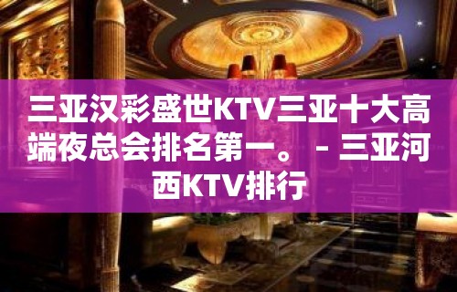 三亚汉彩盛世KTV三亚十大高端夜总会排名第一。 – 三亚河西KTV排行