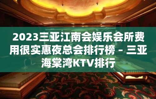 2023三亚江南会娱乐会所费用很实惠夜总会排行榜 – 三亚海棠湾KTV排行