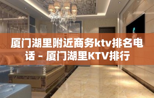 厦门湖里附近商务ktv排名电话 – 厦门湖里KTV排行