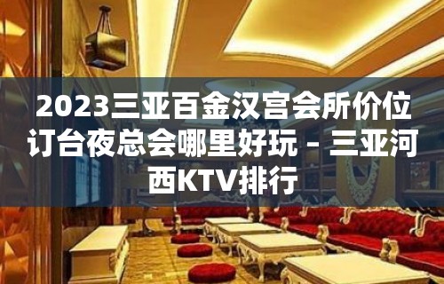 2023三亚百金汉宫会所价位订台夜总会哪里好玩 – 三亚河西KTV排行