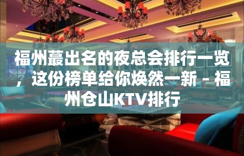 福州蕞出名的夜总会排行一览，这份榜单给你焕然一新 – 福州仓山KTV排行