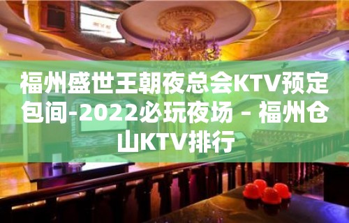 福州盛世王朝夜总会KTV预定包间-2022必玩夜场 – 福州仓山KTV排行