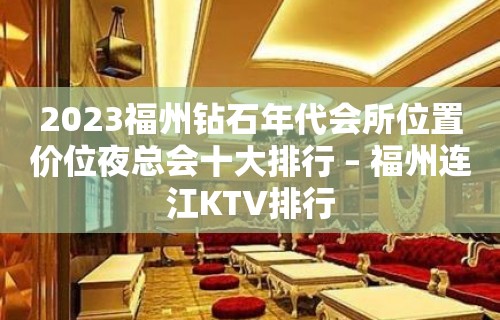 2023福州钻石年代会所位置价位夜总会十大排行 – 福州连江KTV排行