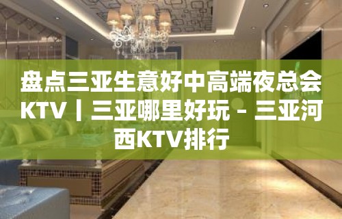 盘点三亚生意好中高端夜总会KTV丨三亚哪里好玩 – 三亚河西KTV排行