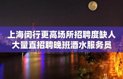 上海闵行更高场所招聘度缺人大量直招聘晚班酒水服务员