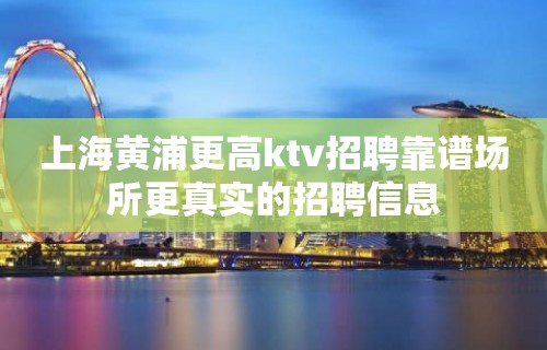 上海黄浦更高ktv招聘靠谱场所更真实的招聘信息