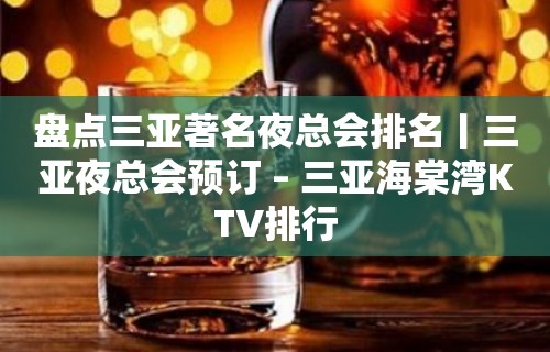 盘点三亚著名夜总会排名丨三亚夜总会预订 – 三亚海棠湾KTV排行