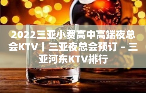 2022三亚小费高中高端夜总会KTV丨三亚夜总会预订 – 三亚河东KTV排行