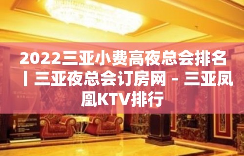 2022三亚小费高夜总会排名丨三亚夜总会订房网 – 三亚凤凰KTV排行