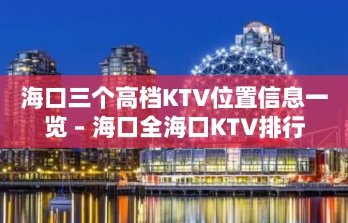 海口三个高档KTV位置信息一览 – 海口全海口KTV排行