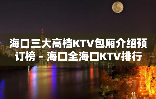 海口三大高档KTV包厢介绍预订榜 – 海口全海口KTV排行