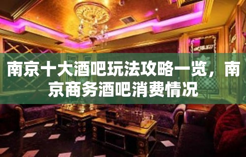 南京十大酒吧玩法攻略一览，南京商务酒吧消费情况