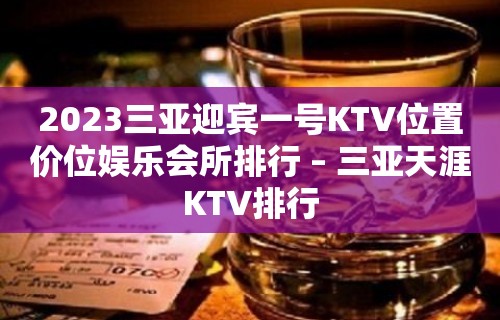 2023三亚迎宾一号KTV位置价位娱乐会所排行 – 三亚天涯KTV排行