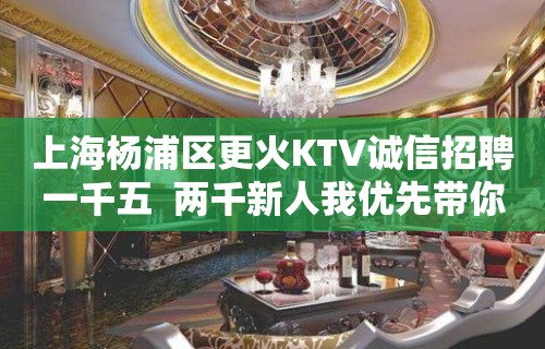 上海杨浦区更火KTV诚信招聘一千五  两千新人我优先带你